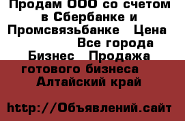 Продам ООО со счетом в Сбербанке и Промсвязьбанке › Цена ­ 250 000 - Все города Бизнес » Продажа готового бизнеса   . Алтайский край